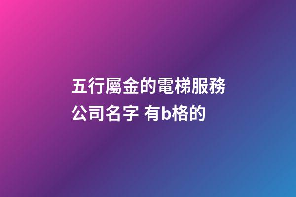 五行屬金的電梯服務公司名字 有b格的-第1張-公司起名-玄機派